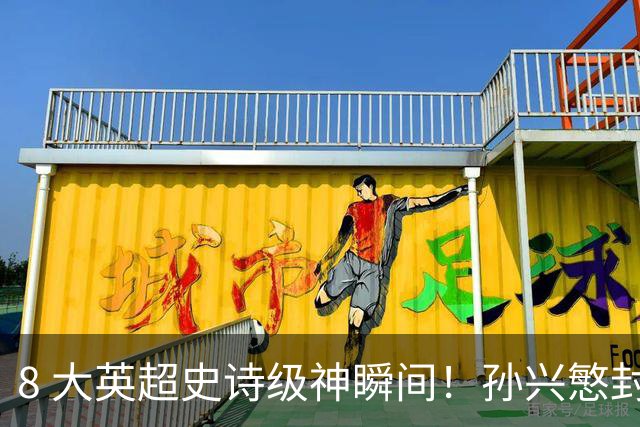 8 大英超史诗级神瞬间！孙兴慜封神时刻：欧洲防线顶得住吗？